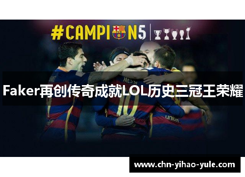 Faker再创传奇成就LOL历史三冠王荣耀 Faker再创传奇成就LOL历史三冠王荣耀