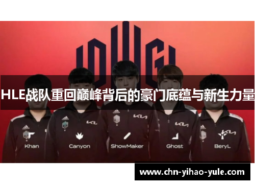 HLE战队重回巅峰背后的豪门底蕴与新生力量 HLE战队重回巅峰背后的豪门底蕴与新生力量