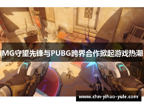 MG守望先锋与PUBG跨界合作掀起游戏热潮 MG守望先锋与PUBG跨界合作掀起游戏热潮